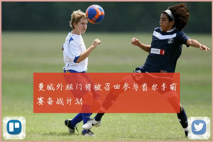 曼城外租门将被召回参与首尔季前赛备战计划