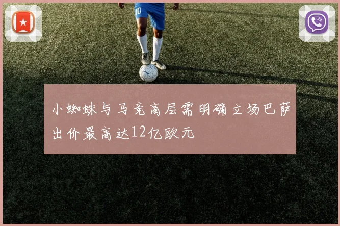 小蜘蛛与马竞高层需明确立场巴萨出价最高达12亿欧元