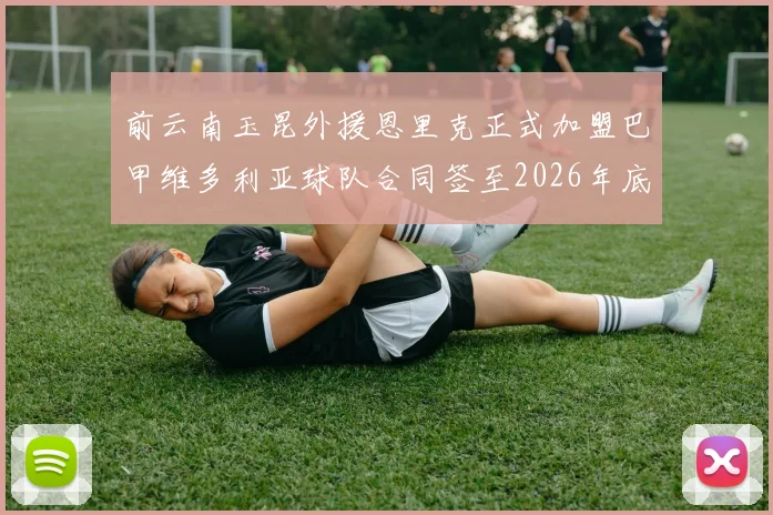 前云南玉昆外援恩里克正式加盟巴甲维多利亚球队合同签至2026年底