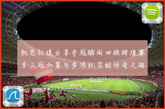 凯恩社媒分享夺冠瞬间回顾辉煌赛季三冠加冕与多项纪录的传奇之路