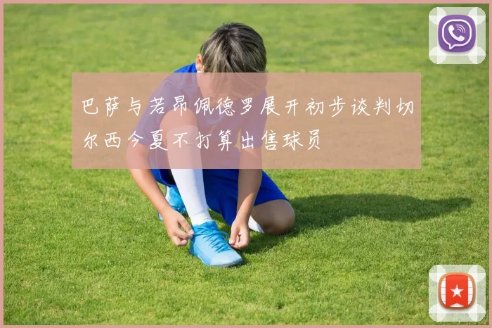 巴萨与若昂佩德罗展开初步谈判切尔西今夏不打算出售球员