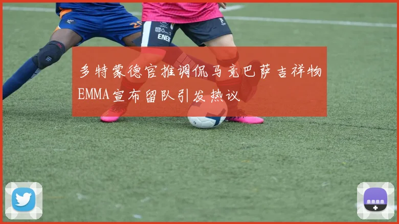 多特蒙德官推调侃马竞巴萨吉祥物EMMA宣布留队引发热议