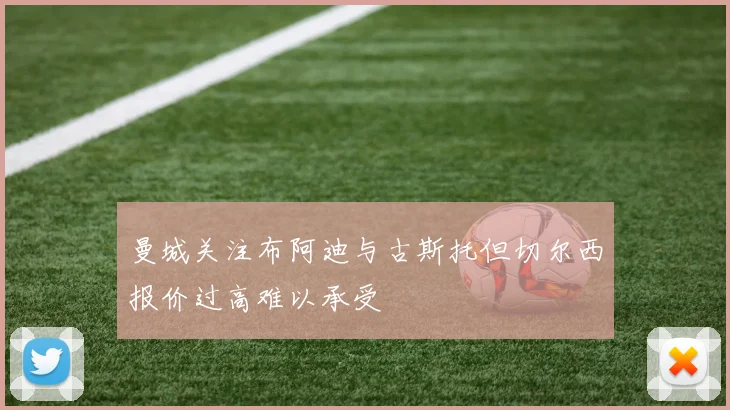 曼城关注布阿迪与古斯托但切尔西报价过高难以承受